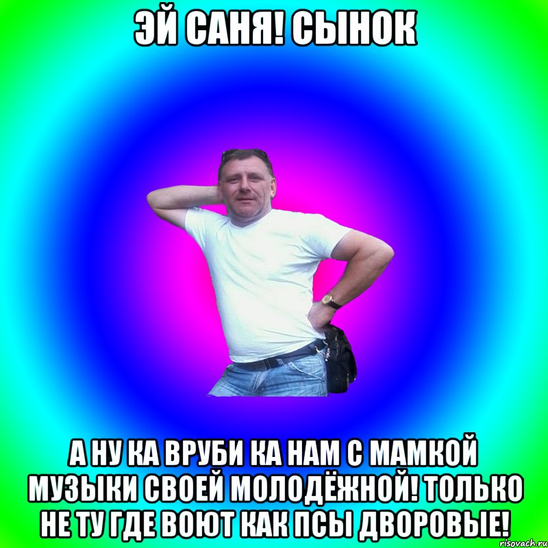 Эй саня! сынок а ну ка вруби ка нам с мамкой музыки своей молодёжной! только не ту где воют как псы дворовые!, Мем Артур Владимирович