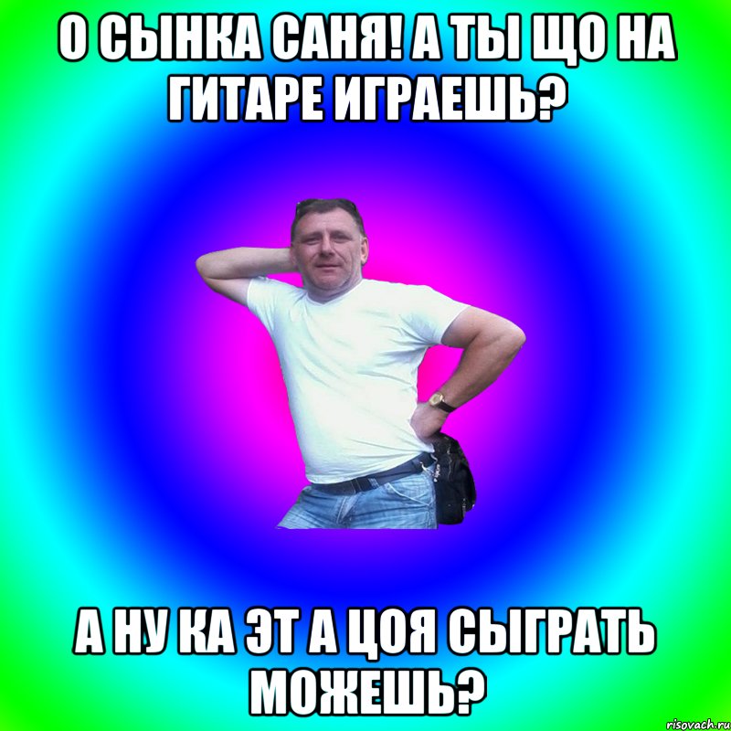 О сынка саня! а ты що на гитаре играешь? а ну ка эт а цоя сыграть можешь?, Мем Артур Владимирович