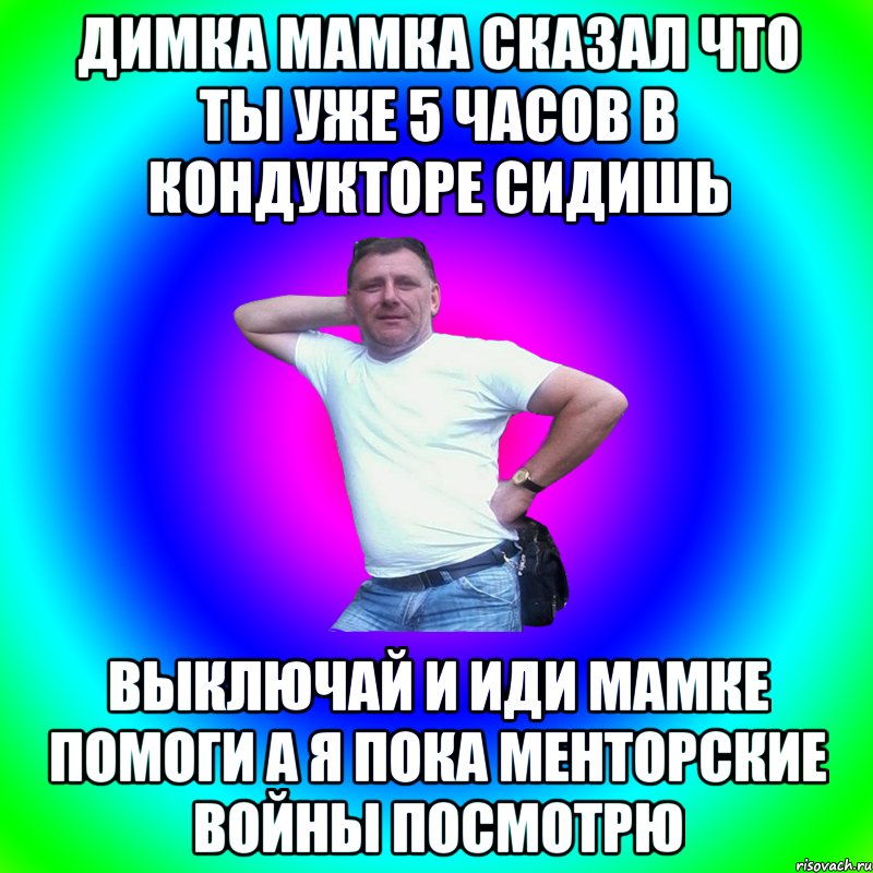 Димка мамка сказал что ты уже 5 часов в кондукторе сидишь Выключай и иди мамке помоги а я пока менторские войны посмотрю, Мем Артур Владимирович