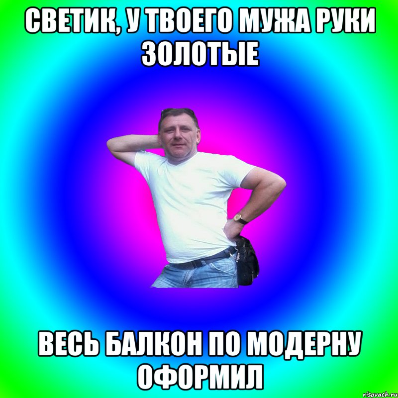 Светик, у твоего мужа руки золотые Весь балкон по модерну оформил, Мем Артур Владимирович