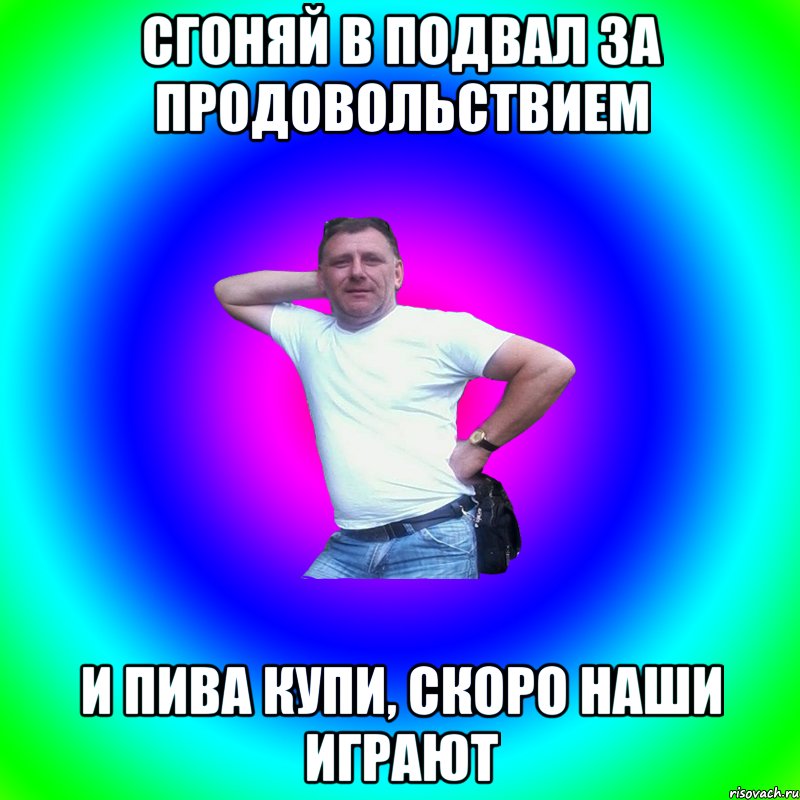 Сгоняй в подвал за продовольствием И пива купи, скоро наши играют, Мем Артур Владимирович