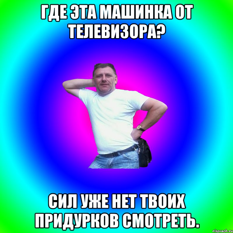 Где эта машинка от телевизора? Сил уже нет твоих придурков смотреть., Мем Артур Владимирович