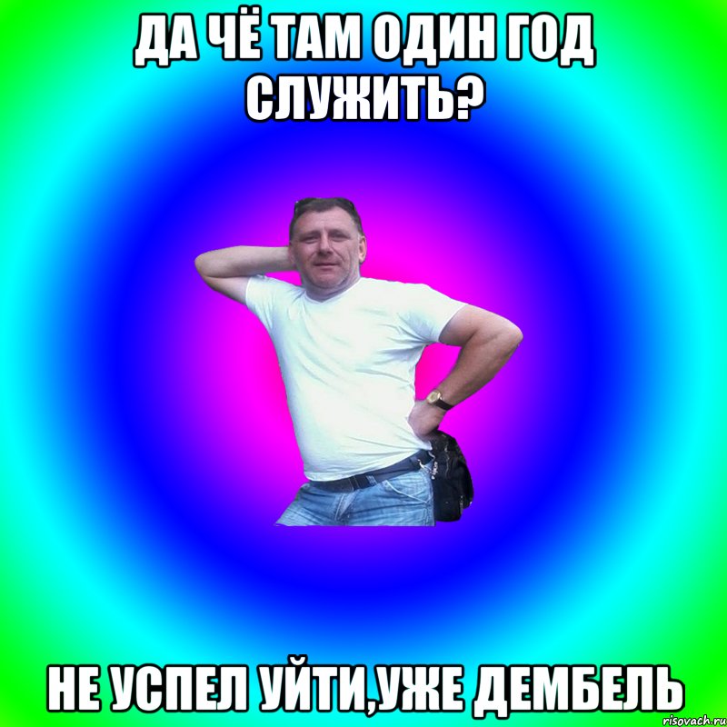 Да чё там один год служить? Не успел уйти,уже дембель, Мем Артур Владимирович