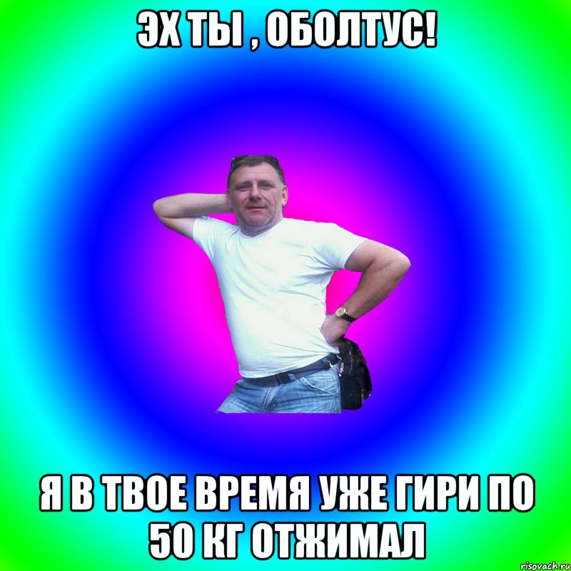 эх ты , оболтус! я в твое время уже гири по 50 кг отжимал, Мем Артур Владимирович