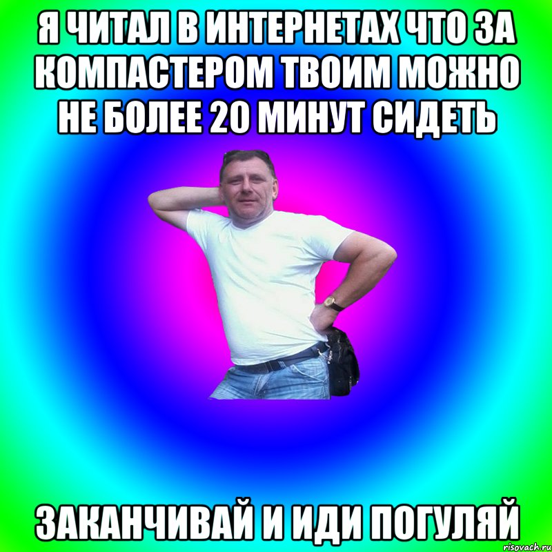 Я читал в интернетах что за компастером твоим можно не более 20 минут сидеть Заканчивай и иди погуляй, Мем Артур Владимирович