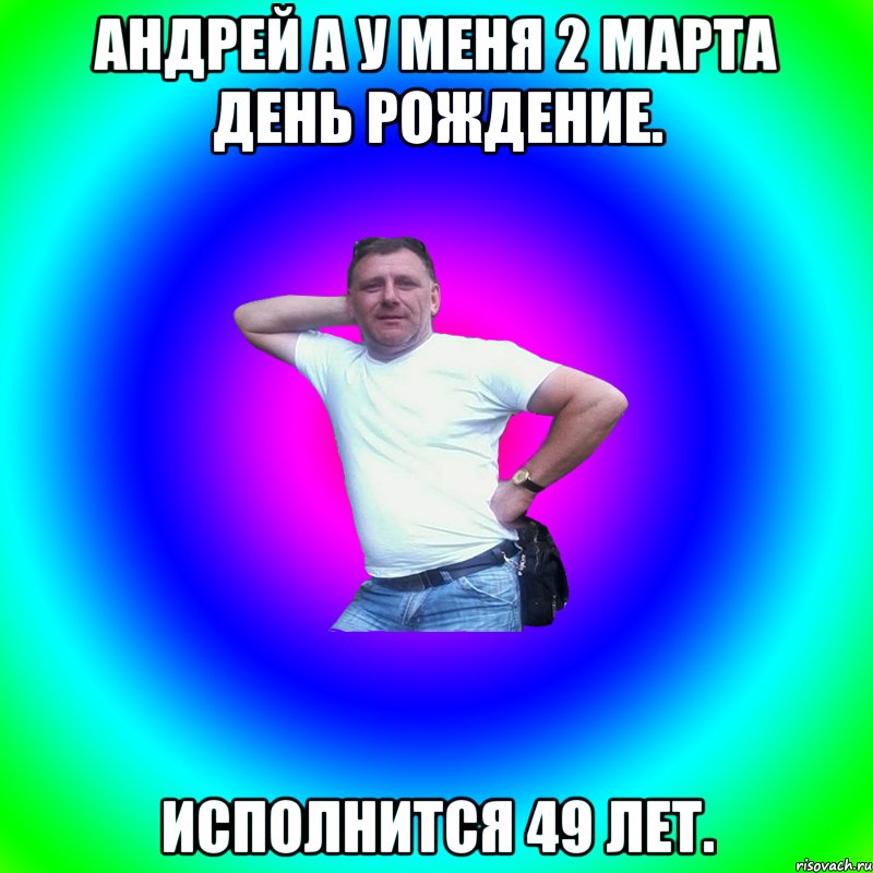 Андрей а у меня 2 марта день рождение. Исполнится 49 лет., Мем Артур Владимирович