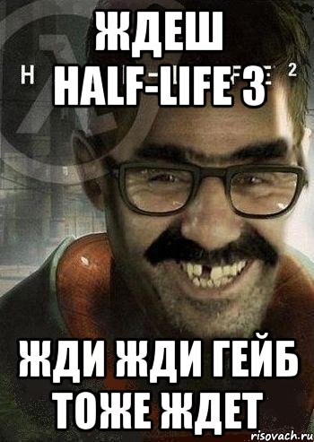 Ждеш Half-Life 3 жди жди Гейб Тоже ждет, Мем Ашот Фримэн