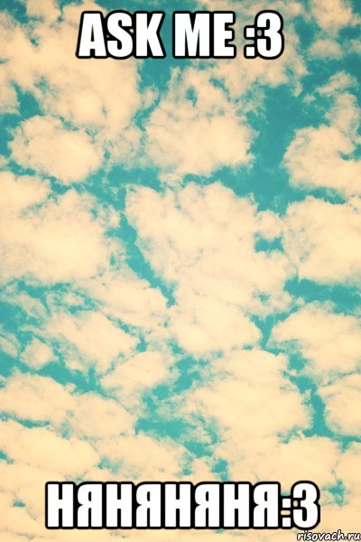 Ask me :3 Няняняня:3