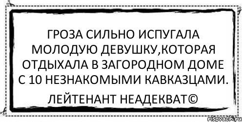 Гроза сильно испугала молодую девушку,которая отдыхала в загородном доме с 10 незнакомыми кавказцами. Лейтенант Неадекват©, Комикс Асоциальная антиреклама