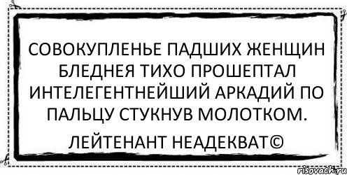 совокупленье падших женщин бледнея тихо прошептал интелегентнейший аркадий по пальцу стукнув молотком. Лейтенант Неадекват©, Комикс Асоциальная антиреклама