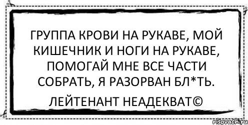 группа крови на рукаве, мой кишечник и ноги на рукаве, помогай мне все части собрать, я разорван бл*ть. Лейтенант Неадекват©, Комикс Асоциальная антиреклама