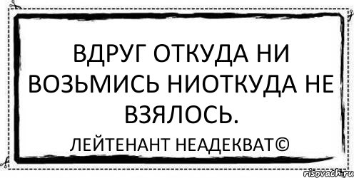 ВДРУГ ОТКУДА НИ ВОЗЬМИСЬ ниоткуда не взялось. Лейтенант Неадекват©, Комикс Асоциальная антиреклама