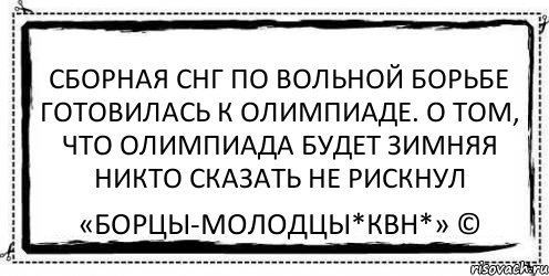 Сборная СНГ по вольной борьбе готовилась к олимпиаде. О том, что олимпиада будет зимняя никто сказать не рискнул «Борцы-Молодцы*КВН*» ©, Комикс Асоциальная антиреклама