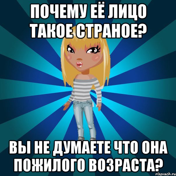 почему её лицо такое страное? вы не думаете что она пожилого возраста?