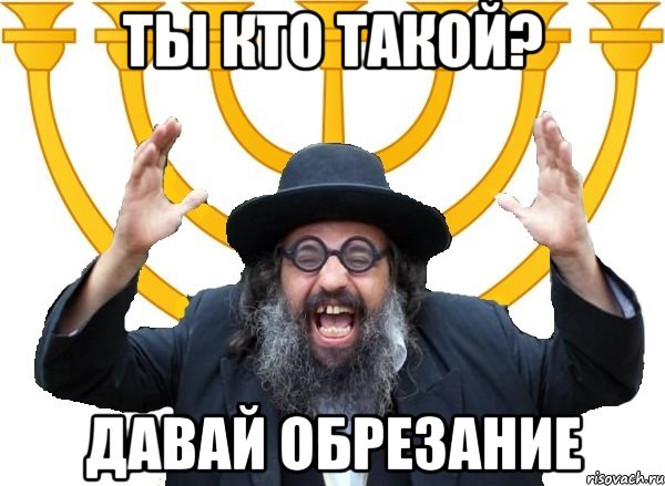 ты кто такой? давай обрезание