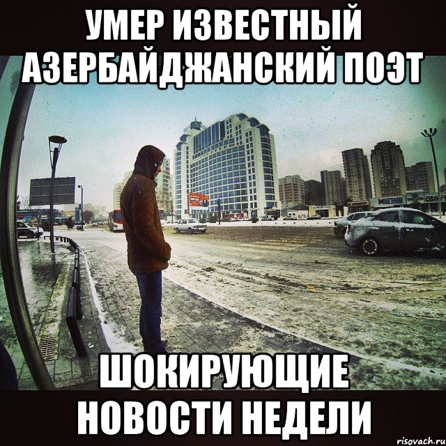 УМЕР ИЗВЕСТНЫЙ АЗЕРБАЙДЖАНСКИЙ ПОЭТ ШОКИРУЮЩИЕ НОВОСТИ НЕДЕЛИ