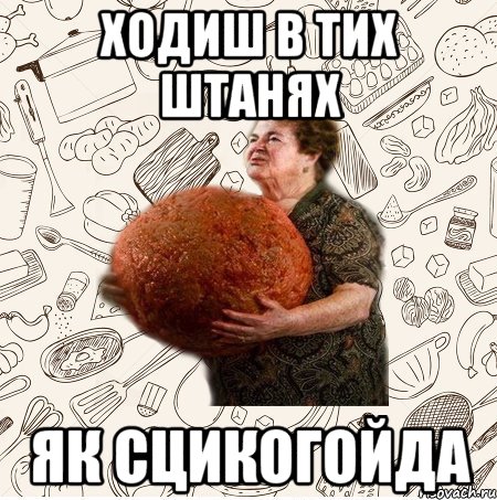 Ходиш в тих штанях як сцикогойда