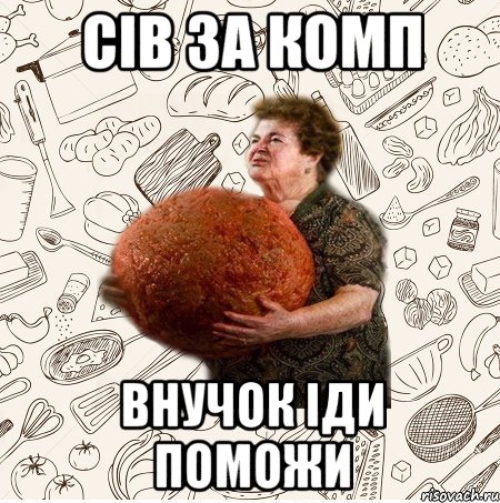 Сів за комп Внучок іди поможи