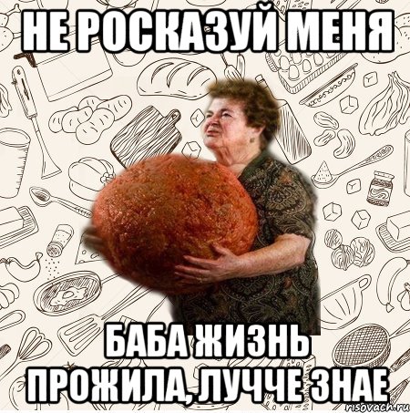 Не росказуй меня Баба жизнь прожила, лучче знае