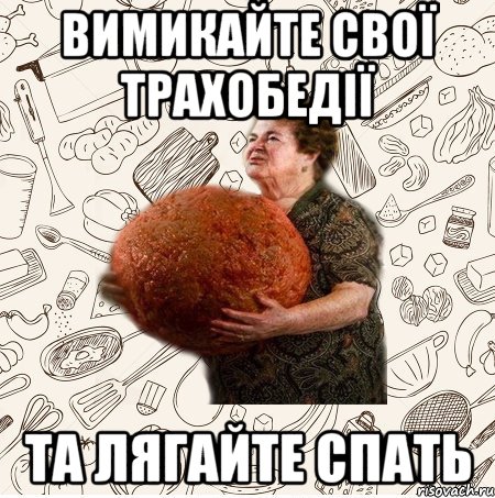 Вимикайте свої трахобедії та лягайте спать