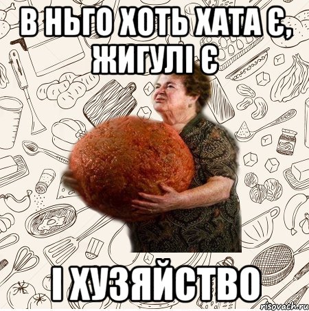 В ньго хоть хата є, жигулі є І хузяйство