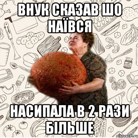 Внук сказав шо наївся насипала в 2 рази більше