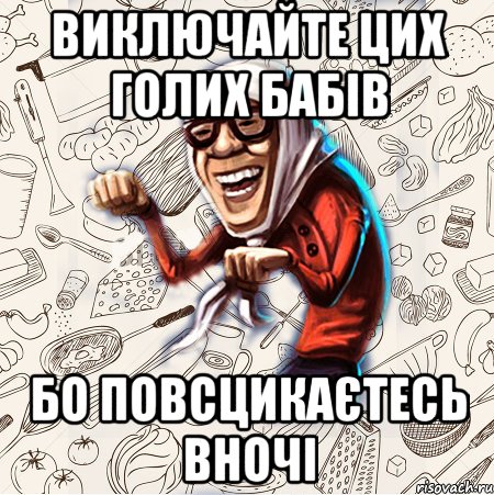 Виключайте цих голих бабів бо повсцикаєтесь вночі