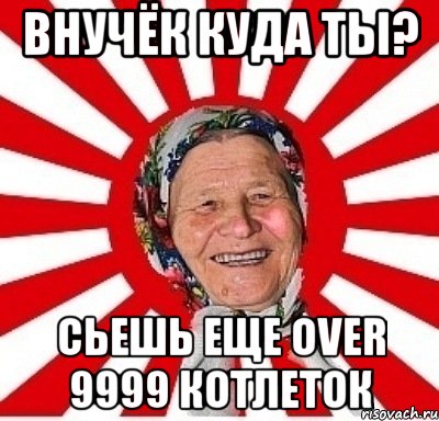 Внучёк куда ты? Сьешь еще over 9999 котлеток, Мем  бабуля