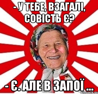 - У тебе, взагалі, совість є? - Є. Але в запої ..., Мем  бабуля