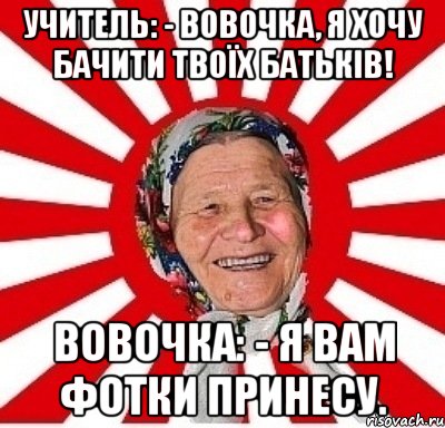 Учитель: - Вовочка, я хочу бачити твоїх батьків! Вовочка: - Я вам фотки принесу., Мем  бабуля