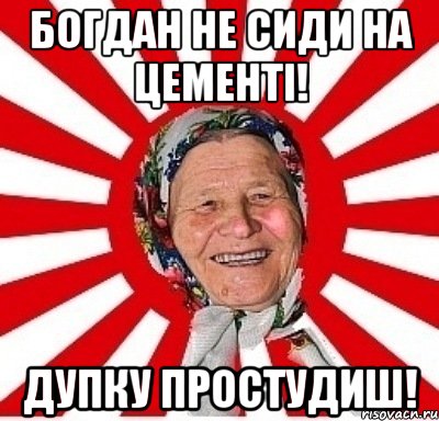 Богдан не сиди на цементі! Дупку простудиш!, Мем  бабуля