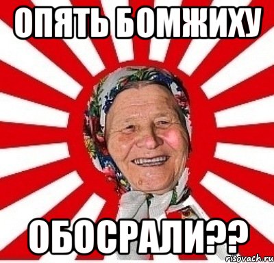 ОПЯТЬ БОМЖИХУ ОБОСРАЛИ??, Мем  бабуля