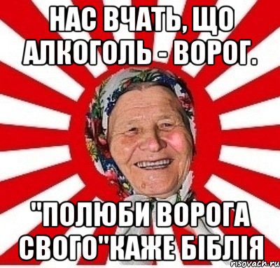 Нас вчать, що алкоголь - ворог. "Полюби ворога свого"каже Біблія, Мем  бабуля