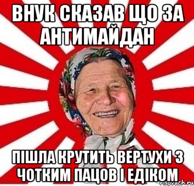 Внук сказав що за антимайдан пішла крутить вертухи з чотким пацов і едіком, Мем  бабуля