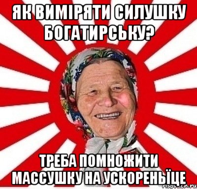 Як виміряти силушку богатирську? Треба помножити массушку на ускореньїце, Мем  бабуля