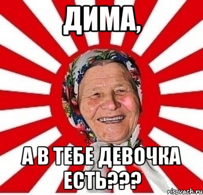 дима, а в тебе девочка есть???, Мем  бабуля