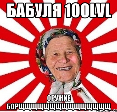 Бабуля 100lvl Оружие БОРЩЩЩЩЩЩЩЩЩЩЩЩЩЩЩ, Мем  бабуля