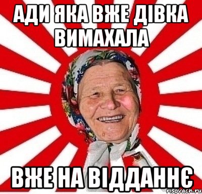 Ади яка вже дівка вимахала вже на відданнє, Мем  бабуля