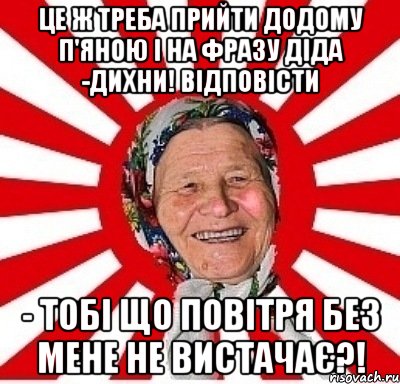 Це ж треба прийти додому п'яною і на фразу діда -дихни! відповісти - тобі що повітря без мене не вистачає?!, Мем  бабуля