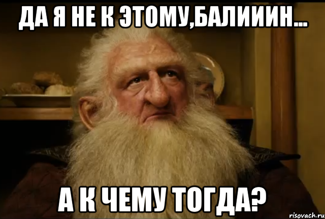 Да я не к этому,Балииин... А к чему тогда?, Мем  Балин