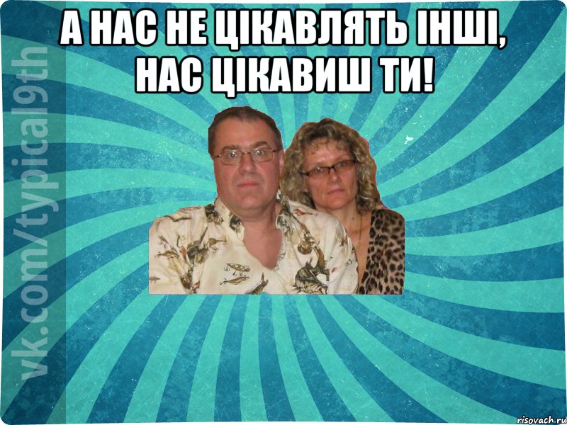А нас не цікавлять інші, нас цікавиш ти! 