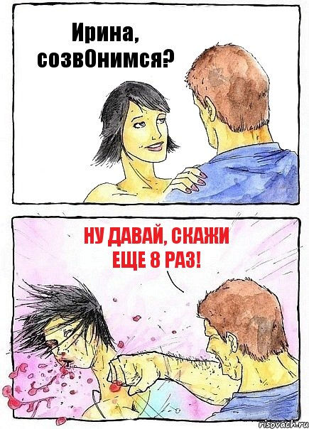 Ирина, созвОнимся? Ну давай, скажи еще 8 раз!