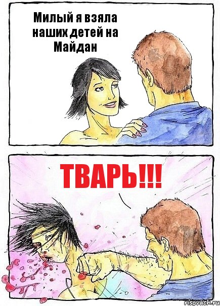 Милый я взяла наших детей на Майдан ТВАРЬ!!!