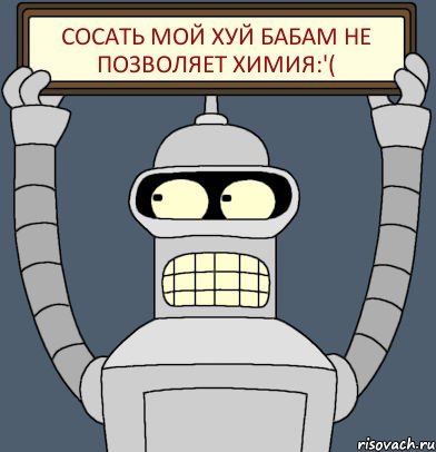 Сосать мой хуй бабам не позволяет ХИМИЯ:'(, Комикс Бендер с плакатом