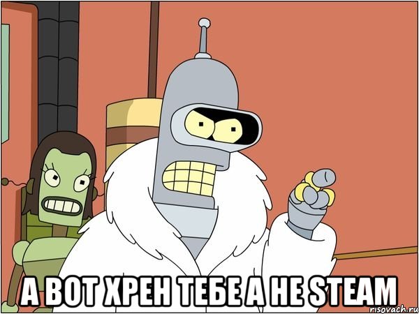  а вот хрен тебе а не steam, Мем Бендер