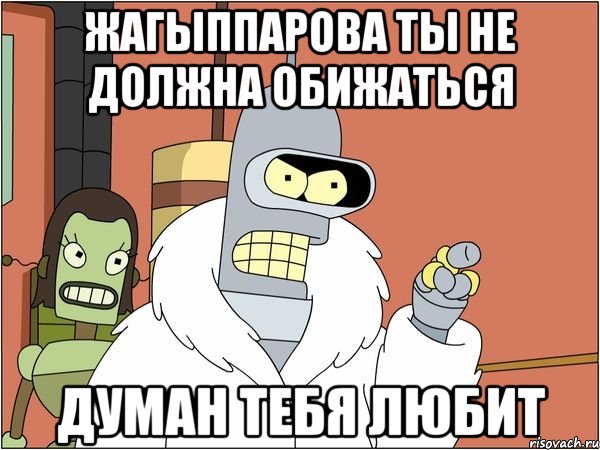 Жагыппарова ты не должна обижаться Думан тебя любит, Мем Бендер