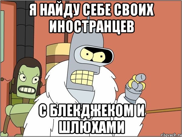я найду себе своих иностранцев с блекджеком и шлюхами, Мем Бендер