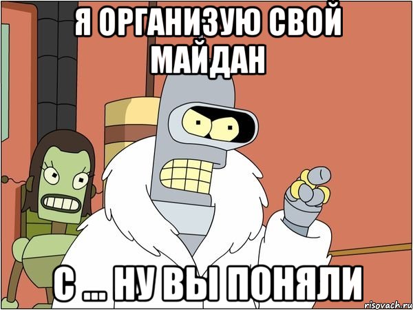 Я организую свой Майдан с ... ну вы поняли, Мем Бендер