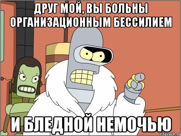 Друг мой, вы больны организационным бессилием и бледной немочью, Мем Бендер