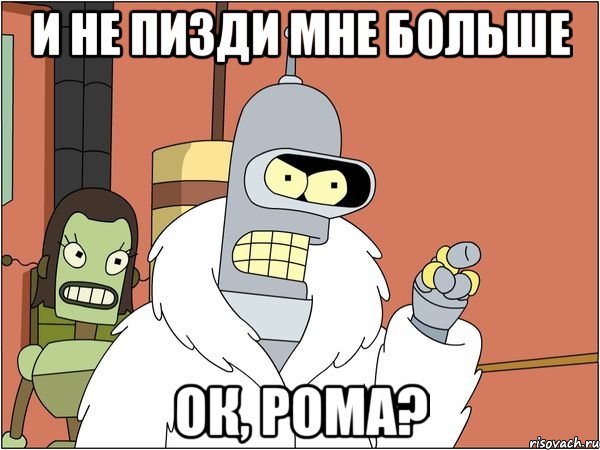 и не пизди мне больше ок, рома?, Мем Бендер